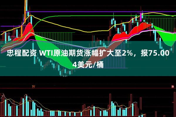 忠程配资 WTI原油期货涨幅扩大至2%，报75.004美元/桶