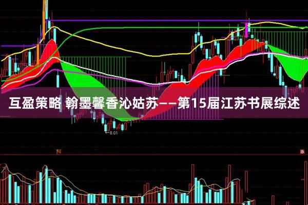 互盈策略 翰墨馨香沁姑苏——第15届江苏书展综述
