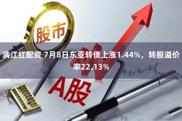 满江红配资 7月8日东亚转债上涨1.44%，转股溢价率22.13%