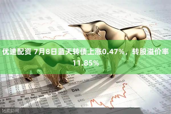 优速配资 7月8日蓝天转债上涨0.47%，转股溢价率11.85%