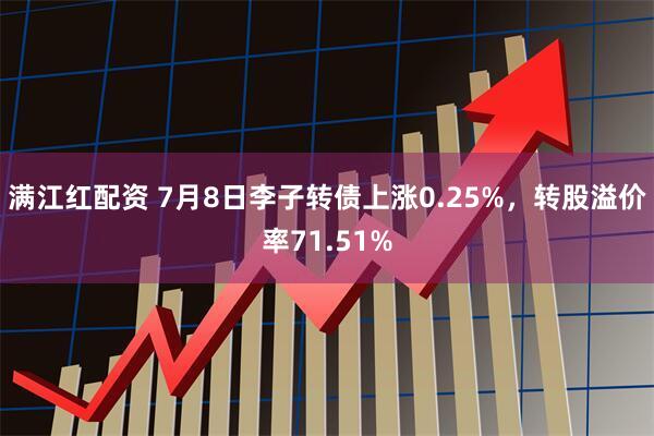 满江红配资 7月8日李子转债上涨0.25%，转股溢价率71.51%