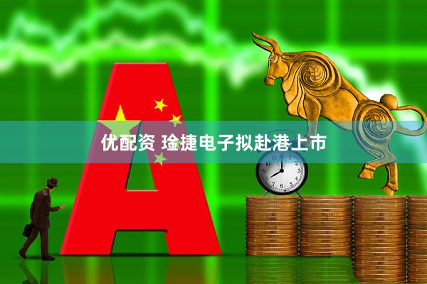 优配资 琻捷电子拟赴港上市